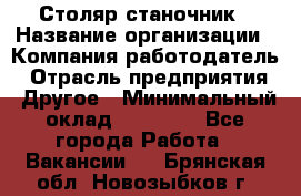 Столяр станочник › Название организации ­ Компания-работодатель › Отрасль предприятия ­ Другое › Минимальный оклад ­ 40 000 - Все города Работа » Вакансии   . Брянская обл.,Новозыбков г.